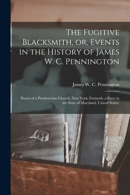 El herrero fugitivo, o, Acontecimientos de la historia de James W. C. Pennington: Pastor de una iglesia presbiteriana de Nueva York, antiguo esclavo del Estado - The Fugitive Blacksmith, or, Events in the History of James W. C. Pennington: Pastor of a Presbyterian Church, New York, Formerly a Slave in the State