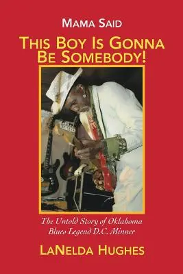 Mamá dijo: «Este chico va a ser alguien»: La historia no contada de la leyenda del blues de Oklahoma D.C. Minner - Mama Said, 'This Boy's Gonna Be Somebody!': The Untold Story of Oklahoma Blues Legend D.C. Minner