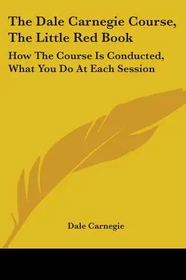 El Curso Dale Carnegie, El Pequeño Libro Rojo: Cómo se desarrolla el curso, qué se hace en cada sesión - The Dale Carnegie Course, The Little Red Book: How The Course Is Conducted, What You Do At Each Session