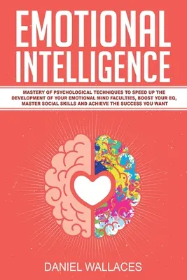 Inteligencia Emocional: Dominio de Técnicas Psicológicas para Acelerar el Desarrollo de sus Facultades Mentales Emocionales, Potenciar su Inteligencia Emocional, Maste - Emotional Intelligence: Mastery of Psychological Techniques to Speed Up the Development of Your Emotional Mind Faculties, Boost Your EQ, Maste