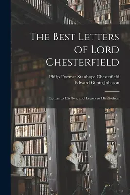 Las mejores cartas de Lord Chesterfield; Cartas a su hijo y Cartas a su ahijado - The Best Letters of Lord Chesterfield; Letters to his Son, and Letters to his Godson