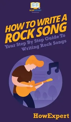 Cómo Escribir una Canción de Rock: Tu Guía Paso a Paso Para Escribir Canciones de Rock - How To Write a Rock Song: Your Step By Step Guide To Writing Rock Songs