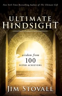 La retrospectiva definitiva: La sabiduría de 100 grandes triunfadores - The Ultimate Hindsight: Wisdom from 100 Super Achievers