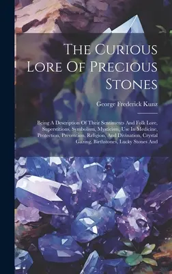 La curiosa sabiduría de las piedras preciosas: Una descripción de sus sentimientos y tradiciones populares, supersticiones, simbolismo, misticismo, uso en medicina, protección, etc. - The Curious Lore Of Precious Stones: Being A Description Of Their Sentiments And Folk Lore, Superstitions, Symbolism, Mysticism, Use In Medicine, Prot