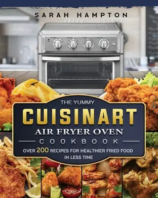 El delicioso Cuisinart Air Fryer Oven Cookbook: Más de 200 Recetas para Frituras Saludables en Menos Tiempo - The Yummy Cuisinart Air Fryer Oven Cookbook: Over 200 Recipes for Healthier Fried Food in Less Time