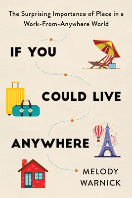 Si pudieras vivir en cualquier parte: La sorprendente importancia del lugar en un mundo en el que se trabaja desde cualquier sitio - If You Could Live Anywhere: The Surprising Importance of Place in a Work-From-Anywhere World