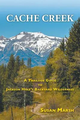 Cache Creek: Guía de senderos por los parajes naturales de Jackson Hole - Cache Creek: A Trailguide to Jackson Hole's Backyard Wilderness