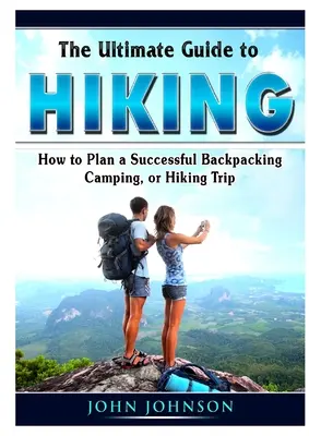 La guía definitiva del senderismo: cómo planificar con éxito un viaje de mochilero, acampada o senderismo - The Ultimate Guide to Hiking: How to Plan a Successful Backpacking, Camping, or Hiking Trip