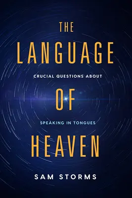 El lenguaje del cielo: Preguntas cruciales sobre hablar en lenguas - The Language of Heaven: Crucial Questions about Speaking in Tongues