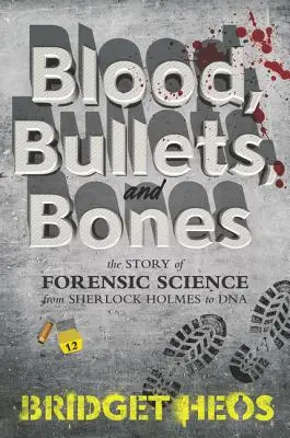 Sangre, balas y huesos: La historia de la ciencia forense desde Sherlock Holmes hasta el ADN - Blood, Bullets, and Bones: The Story of Forensic Science from Sherlock Holmes to DNA