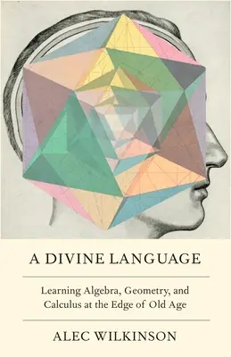 Un lenguaje divino: Aprendiendo álgebra, geometría y cálculo al borde de la vejez - A Divine Language: Learning Algebra, Geometry, and Calculus at the Edge of Old Age