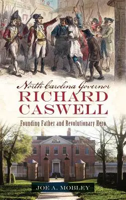 El gobernador de Carolina del Norte Richard Caswell: Padre fundador y héroe revolucionario - North Carolina Governor Richard Caswell: Founding Father and Revolutionary Hero