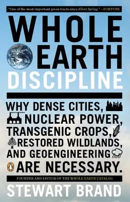Disciplina de toda la Tierra: Por qué son necesarias las ciudades densas, la energía nuclear, los cultivos transgénicos, las tierras silvestres restauradas y la geoingeniería - Whole Earth Discipline: Why Dense Cities, Nuclear Power, Transgenic Crops, Restored Wildlands, and Geoengineering Are Necessary
