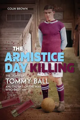 La matanza del Día del Armisticio: La muerte de Tommy Ball y la vida del hombre que le disparó - The Armistice Day Killing: The Death of Tommy Ball and the Life of the Man Who Shot Him