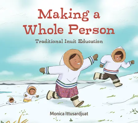 Formar a una persona íntegra: Educación Tradicional Inuit: Edición en inglés - Making a Whole Person: Traditional Inuit Education: English Edition