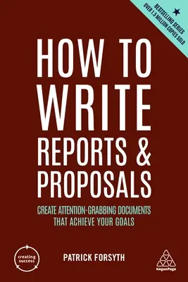 Cómo redactar informes y propuestas: Cómo crear documentos que llamen la atención y consigan sus objetivos - How to Write Reports and Proposals: Create Attention-Grabbing Documents That Achieve Your Goals