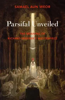 Parsifal al descubierto: El significado de la obra maestra de Richard Wagner - Parsifal Unveiled: The Meaning of Richard Wagner's Masterpiece