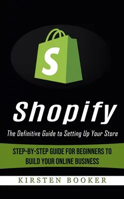 Shopify: La guía definitiva para crear tu tienda (Guía paso a paso para principiantes para crear tu negocio online) - Shopify: The Definitive Guide to Setting Up Your Store (Step-by-step Guide for Beginners to Build Your Online Business)