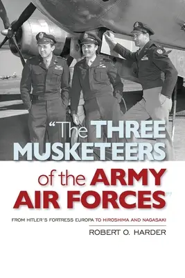 Los tres mosqueteros de las Fuerzas Aéreas del Ejército: De la fortaleza Europa de Hitler a Hiroshima y Nagasaki - The Three Musketeers of the Army Air Forces: From Hitler's Fortress Europa to Hiroshima and Nagasaki