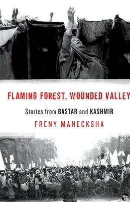 Bosque en llamas, valle herido Historias de Bastar y Cachemira - Flaming Forest, Wounded Valley Stories from Bastar and Kashmir