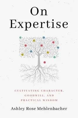 Sobre la pericia: Cultivar el carácter, la buena voluntad y la sabiduría práctica - On Expertise: Cultivating Character, Goodwill, and Practical Wisdom