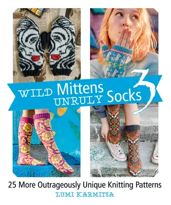 Wild Mittens and Unruly Socks 3: 25 More Outrageously Unique Knitting Patterns (Mitones salvajes y calcetines rebeldes 3: 25 patrones de punto más escandalosamente únicos) - Wild Mittens and Unruly Socks 3: 25 More Outrageously Unique Knitting Patterns