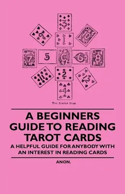 Guía para principiantes sobre la lectura de las cartas del Tarot - Una guía útil para cualquier persona interesada en la lectura de las cartas - A Beginner's Guide to Reading Tarot Cards - A Helpful Guide for Anybody with an Interest in Reading Cards