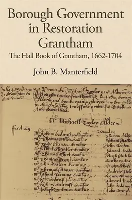 El gobierno municipal en el Grantham de la Restauración: El Libro del Ayuntamiento de Grantham, 1662-1704 - Borough Government in Restoration Grantham: The Hall Book of Grantham, 1662-1704