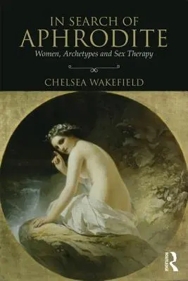 En busca de Afrodita: Mujeres, arquetipos y terapia sexual - In Search of Aphrodite: Women, Archetypes and Sex Therapy