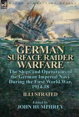 German Surface Raider Warfare: los buques y las operaciones de la Marina Imperial Alemana durante la Primera Guerra Mundial, 1914-18 - German Surface Raider Warfare: the Ships and Operations of the German Imperial Navy During the First World War, 1914-18