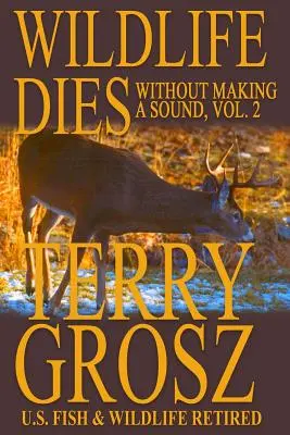 La fauna silvestre muere sin hacer ruido, volumen 2: Las aventuras de Terry Grosz, agente del Servicio de Pesca y Vida Silvestre de EE.UU. - Wildlife Dies Without Making A Sound, Volume 2: The Adventures of Terry Grosz, U.S. Fish and Wildlife Service Agent