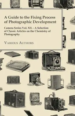 A Guide to the Fixing Process of Photographic Development - Camera Series Vol. XII. - Una selección de artículos clásicos sobre la química de la fotografía - A Guide to the Fixing Process of Photographic Development - Camera Series Vol. XII. - A Selection of Classic Articles on the Chemistry of Photograph