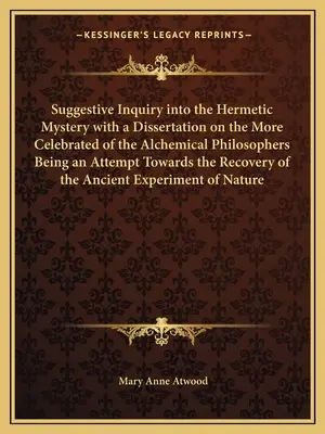 Una investigación sugerente sobre el misterio hermético, con una disertación sobre los filósofos alquímicos más célebres. - Suggestive Inquiry Into the Hermetic Mystery with a Dissertation on the More Celebrated of the Alchemical Philosophers Being an Attempt Towards the Re