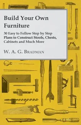 Construye Tus Propios Muebles - 30 Planos Paso a Paso Fáciles de Seguir para Construir Taburetes, Arcones, Armarios y Mucho Más - Build Your Own Furniture - 30 Easy to Follow Step by Step Plans to Construct Stools, Chests, Cabinets and Much More