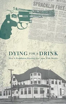 Morir por una copa: Cómo un predicador de la Ley Seca se libró de un asesinato - Dying for a Drink: How a Prohibition Preacher Got Away with Murder