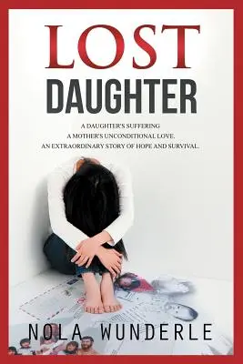 La Hija Perdida: El Sufrimiento de una Hija, el Amor Incondicional de una Madre, una Extraordinaria Historia de Esperanza y Supervivencia. - Lost Daughter: A Daughter's Suffering, a Mother's Unconditional Love, an Extraordinary Story of Hope and Survival.