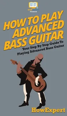 Cómo Tocar Guitarra Baja Avanzada: Tu Guía Paso a Paso Para Tocar Guitarra Baja Avanzada - How To Play Advanced Bass Guitar: Your Step By Step Guide To Playing Advanced Bass Guitar