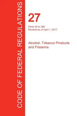 CFR 27, Partes 40 a 399, Alcohol, productos del tabaco y armas de fuego, 01 de abril de 2017 (Volumen 2 de 3) (Oficina del Registro Federal (Cfr)) - CFR 27, Parts 40 to 399, Alcohol, Tobacco Products and Firearms, April 01, 2017 (Volume 2 of 3) (Office of the Federal Register (Cfr))