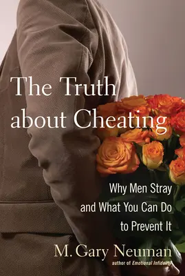 La verdad sobre el engaño: Por qué los hombres se alejan y qué puedes hacer para evitarlo - The Truth about Cheating: Why Men Stray and What You Can Do to Prevent It