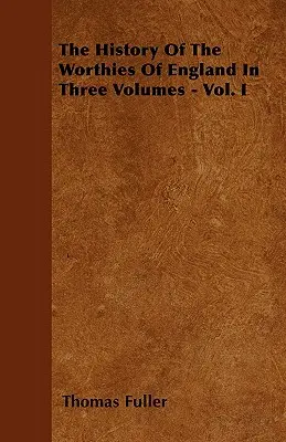 La historia de los dignatarios de Inglaterra en tres volúmenes - Vol. I - The History Of The Worthies Of England In Three Volumes - Vol. I