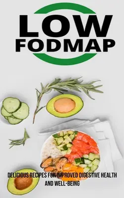 La dieta baja en Fodmap: Recetas deliciosas para mejorar la salud digestiva y el bienestar - The Low Fodmap Diet: Delicious Recipes for Improved Digestive Health and Well-being