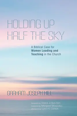 Sosteniendo la mitad del cielo: Un argumento bíblico a favor de que las mujeres dirijan y enseñen en la Iglesia - Holding Up Half the Sky: A Biblical Case for Women Leading and Teaching in the Church