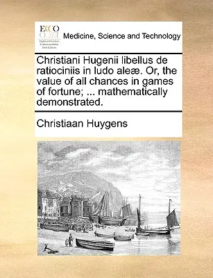 Christiani Hugenii Libellus de Ratiociniis in Ludo Aleae. O el valor de todas las probabilidades en los juegos de fortuna; ... Demostrado matemáticamente. - Christiani Hugenii Libellus de Ratiociniis in Ludo Aleae. Or, the Value of All Chances in Games of Fortune; ... Mathematically Demonstrated.