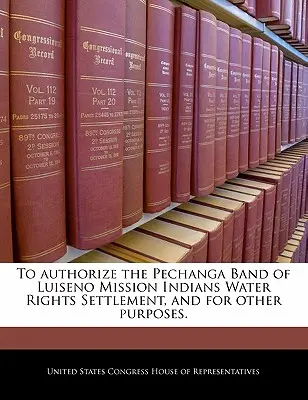 Autorizar el Acuerdo de Derechos de Agua de la Banda Pechanga de los Indios de la Misión Luiseno, y para Otros Fines. - To Authorize the Pechanga Band of Luiseno Mission Indians Water Rights Settlement, and for Other Purposes.