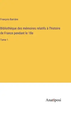 Biblioteca de las memorias de la historia de Francia durante la década de 1870: Tomo 1 - Bibliothque des mmoires relatifs  l'histoire de France pendant le 18e: Tome 1