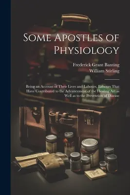 Algunos apóstoles de la fisiología: Un relato de sus vidas y trabajos, trabajos que han contribuido al avance del arte de curar tal como lo conocemos. - Some Apostles of Physiology: Being an Account of Their Lives and Labours, Labours That Have Contributed to the Advancement of the Healing art as We