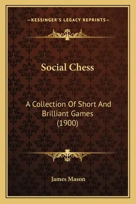 Ajedrez social: Colección de partidas cortas y brillantes (1900) - Social Chess: A Collection Of Short And Brilliant Games (1900)