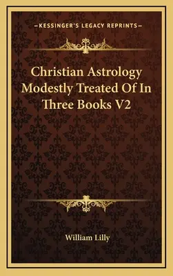 La Astrología Cristiana Modestamente Tratada En Tres Libros V2 - Christian Astrology Modestly Treated Of In Three Books V2