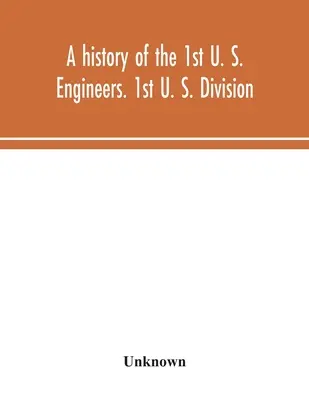 Historia de la 1ª División de Ingenieros de EE. UU. 1ª División de EE.UU. - A history of the 1st U. S. Engineers. 1st U. S. Division