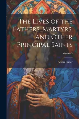 Vidas de los Padres, Mártires y Otros Santos Principales; Volumen 3 - The Lives of the Fathers, Martyrs, and Other Principal Saints; Volume 3